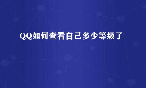 QQ如何查看自己多少等级了