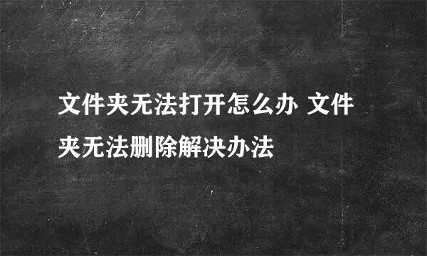 文件夹无法打开怎么办 文件夹无法删除解决办法