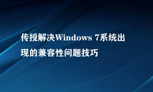 传授解决Windows 7系统出现的兼容性问题技巧