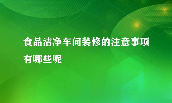 食品洁净车间装修的注意事项有哪些呢