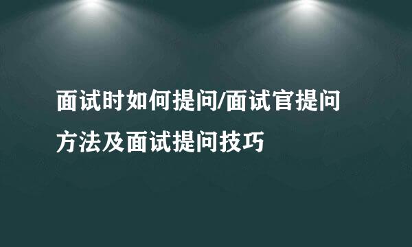 面试时如何提问/面试官提问方法及面试提问技巧