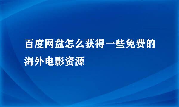 百度网盘怎么获得一些免费的海外电影资源