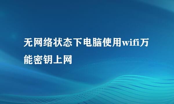 无网络状态下电脑使用wifi万能密钥上网