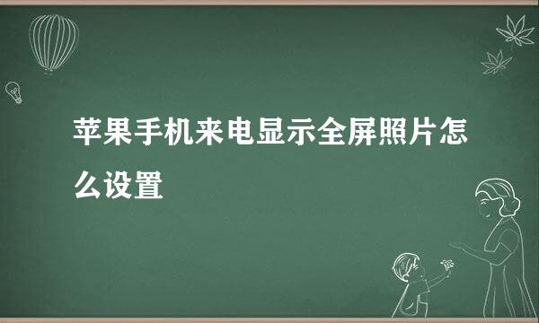 苹果手机来电显示全屏照片怎么设置