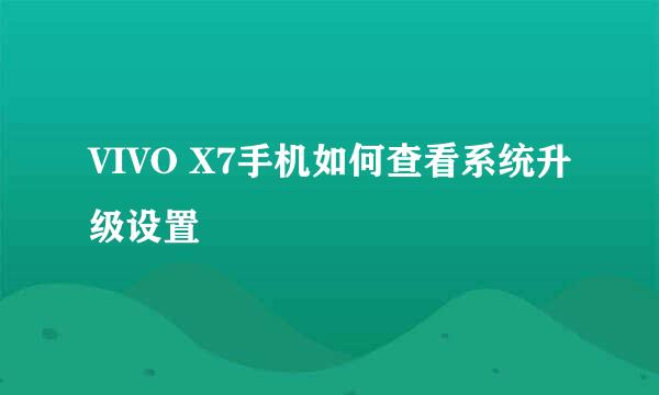 VIVO X7手机如何查看系统升级设置