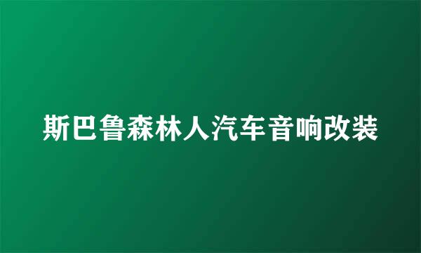 斯巴鲁森林人汽车音响改装