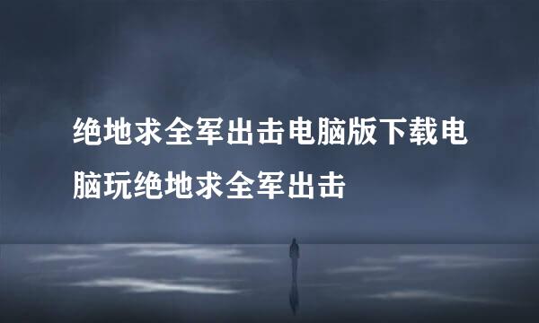 绝地求全军出击电脑版下载电脑玩绝地求全军出击