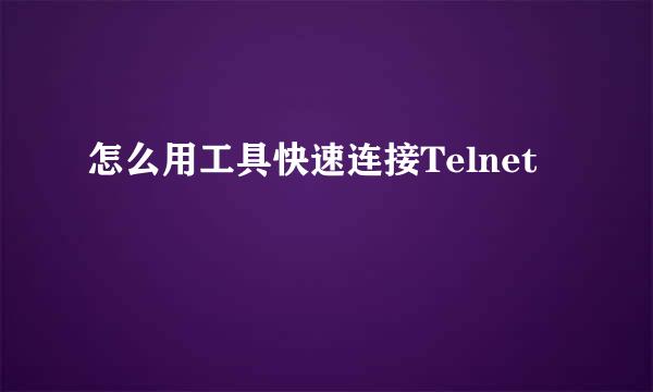 怎么用工具快速连接Telnet