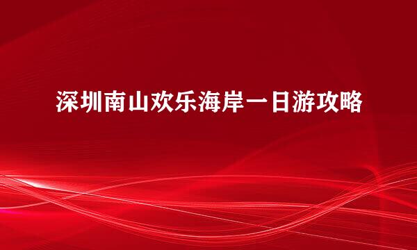 深圳南山欢乐海岸一日游攻略