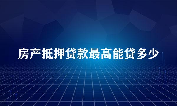 房产抵押贷款最高能贷多少