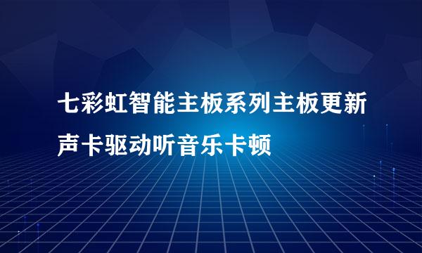 七彩虹智能主板系列主板更新声卡驱动听音乐卡顿