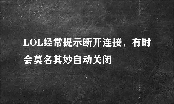 LOL经常提示断开连接，有时会莫名其妙自动关闭