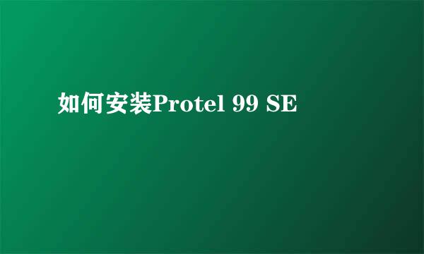 如何安装Protel 99 SE