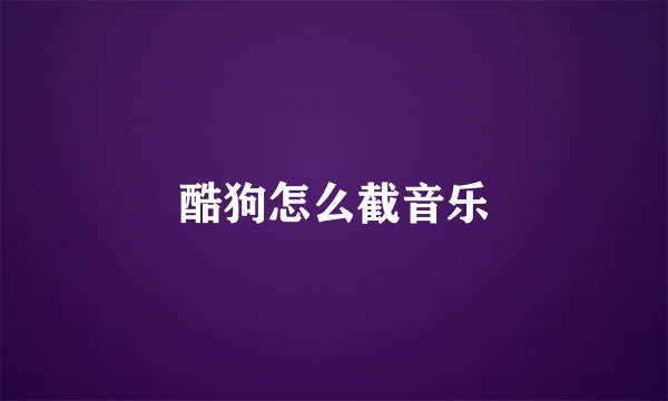 酷狗怎么截音乐