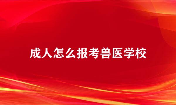 成人怎么报考兽医学校