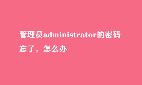 管理员administrator的密码忘了，怎么办