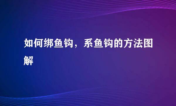 如何绑鱼钩，系鱼钩的方法图解