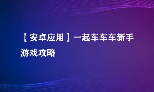 【安卓应用】一起车车车新手游戏攻略