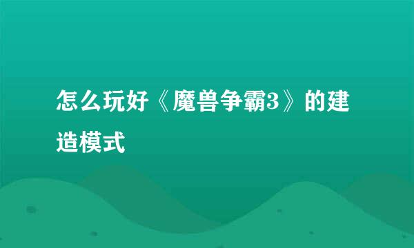 怎么玩好《魔兽争霸3》的建造模式