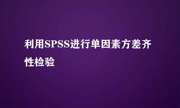 利用SPSS进行单因素方差齐性检验