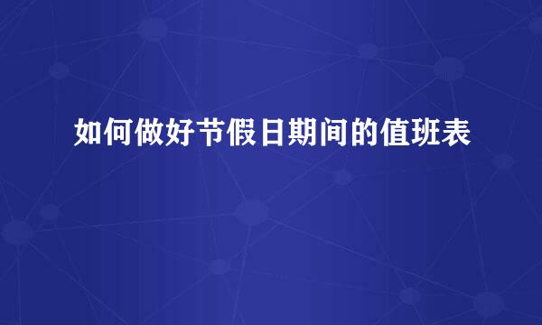 如何做好节假日期间的值班表