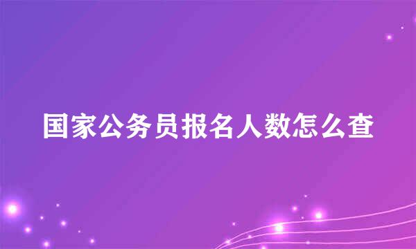 国家公务员报名人数怎么查