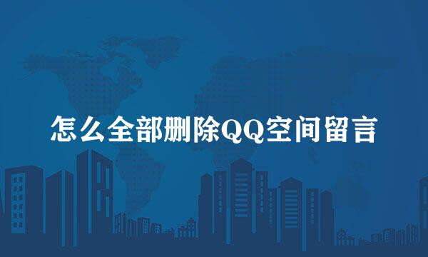 怎么全部删除QQ空间留言