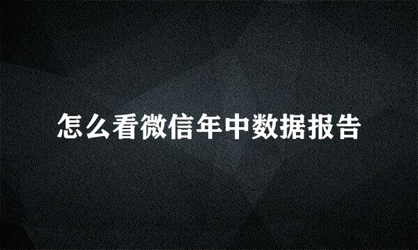 怎么看微信年中数据报告