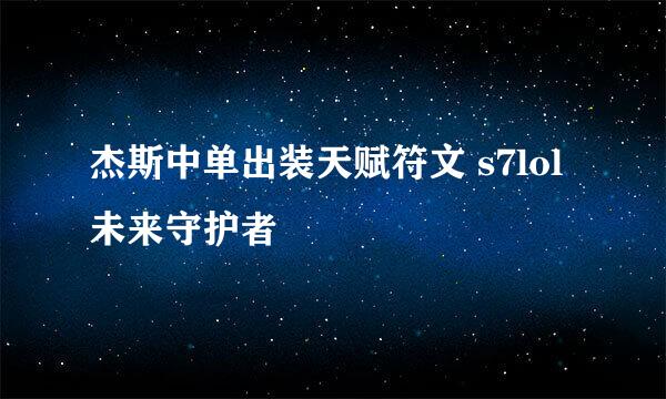 杰斯中单出装天赋符文 s7lol未来守护者