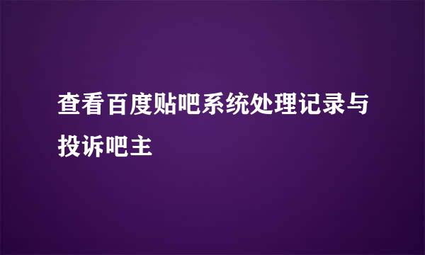 查看百度贴吧系统处理记录与投诉吧主