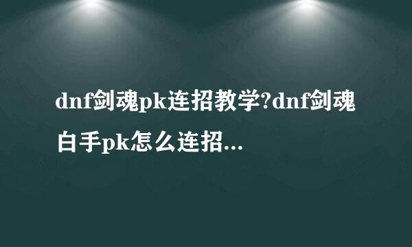 dnf剑魂pk连招教学?dnf剑魂白手pk怎么连招2018