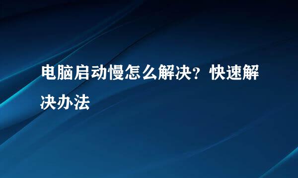 电脑启动慢怎么解决？快速解决办法