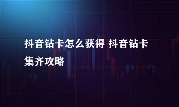 抖音钻卡怎么获得 抖音钻卡集齐攻略