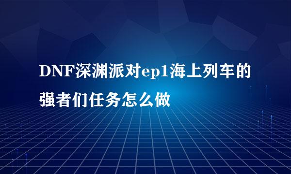 DNF深渊派对ep1海上列车的强者们任务怎么做