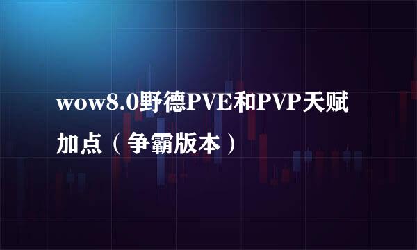 wow8.0野德PVE和PVP天赋加点（争霸版本）