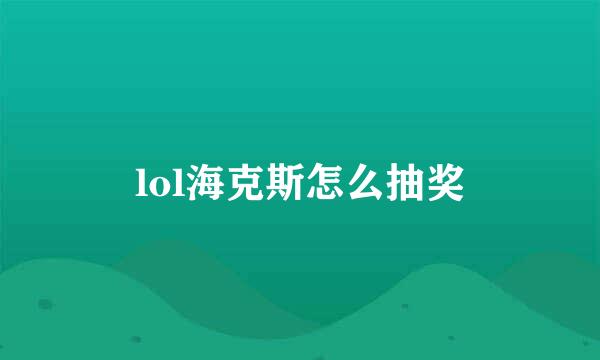 lol海克斯怎么抽奖