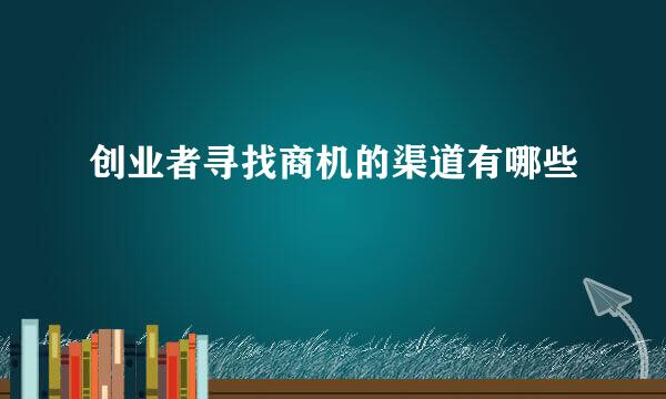 创业者寻找商机的渠道有哪些