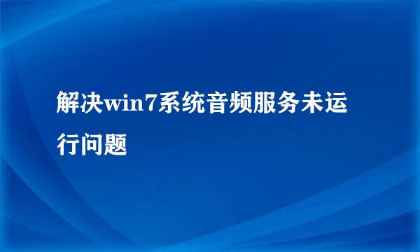 解决win7系统音频服务未运行问题