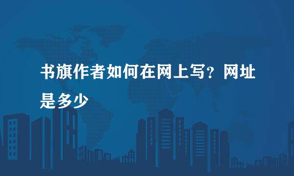 书旗作者如何在网上写？网址是多少