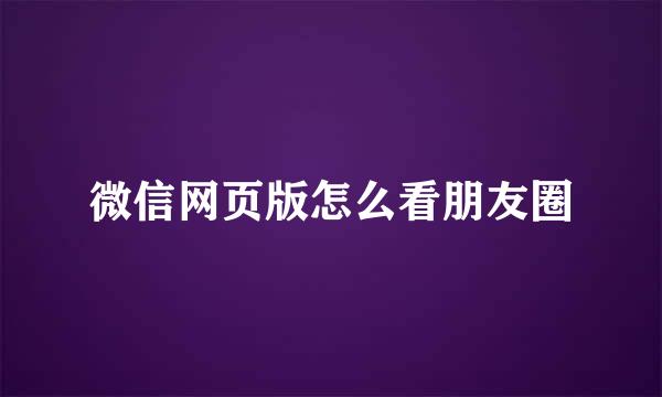 微信网页版怎么看朋友圈