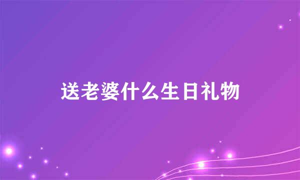 送老婆什么生日礼物