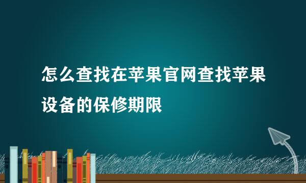 怎么查找在苹果官网查找苹果设备的保修期限