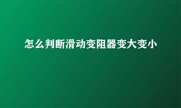 怎么判断滑动变阻器变大变小