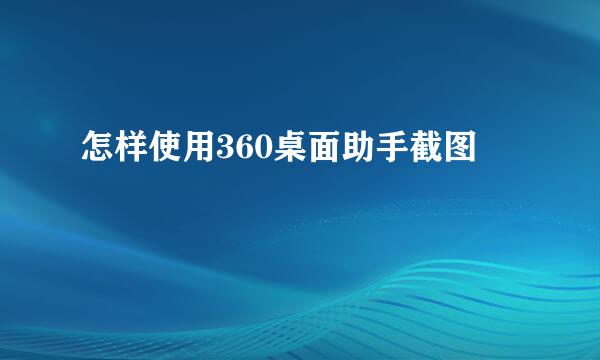 怎样使用360桌面助手截图