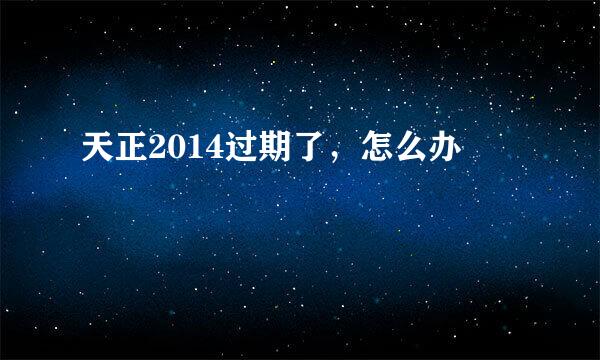 天正2014过期了，怎么办