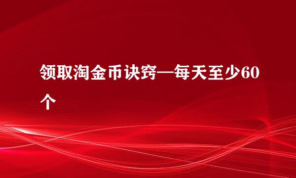 领取淘金币诀窍—每天至少60个