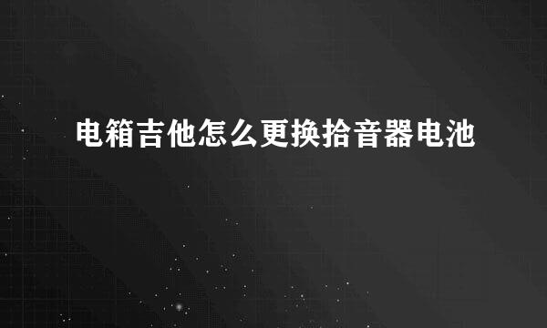 电箱吉他怎么更换拾音器电池