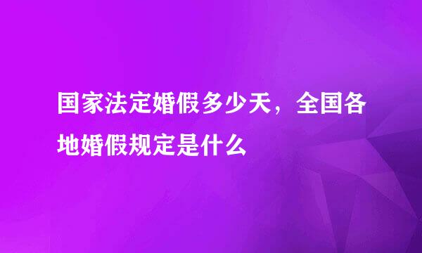 国家法定婚假多少天，全国各地婚假规定是什么