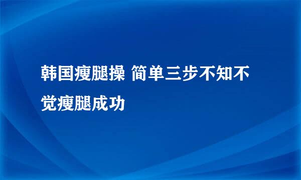 韩国瘦腿操 简单三步不知不觉瘦腿成功