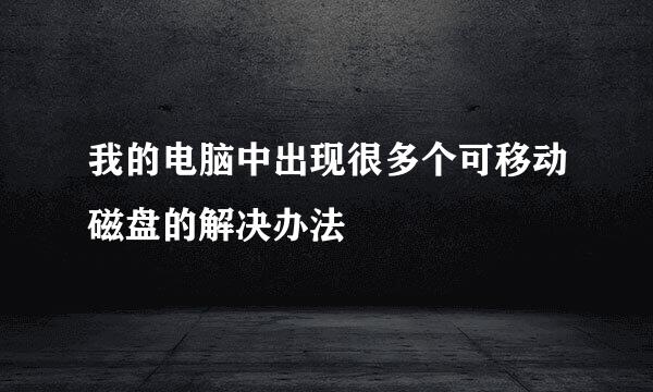 我的电脑中出现很多个可移动磁盘的解决办法